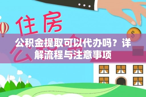 果洛公积金提取可以代办吗？详解流程与注意事项