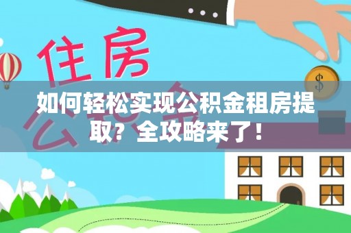 果洛如何轻松实现公积金租房提取？全攻略来了！