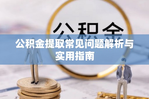 果洛公积金提取常见问题解析与实用指南