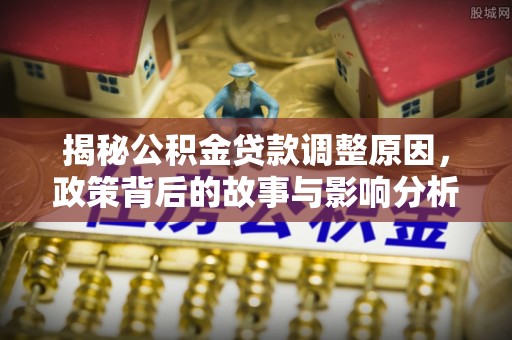 果洛揭秘公积金贷款调整原因，政策背后的故事与影响分析