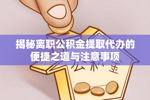 果洛揭秘离职公积金提取代办的便捷之道与注意事项