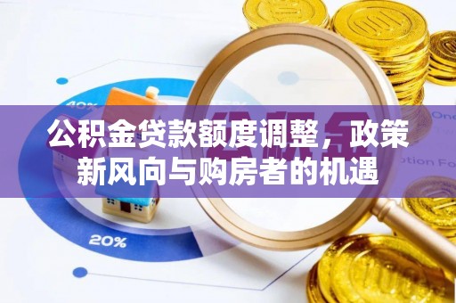 果洛公积金贷款额度调整，政策新风向与购房者的机遇