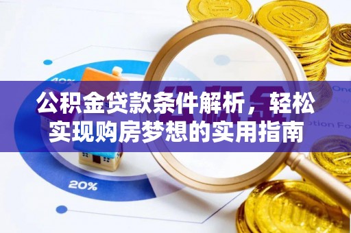 果洛公积金贷款条件解析，轻松实现购房梦想的实用指南