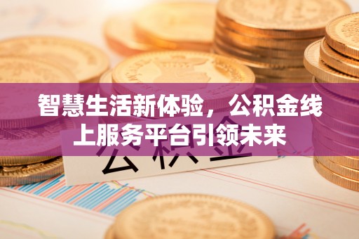 果洛智慧生活新体验，公积金线上服务平台引领未来