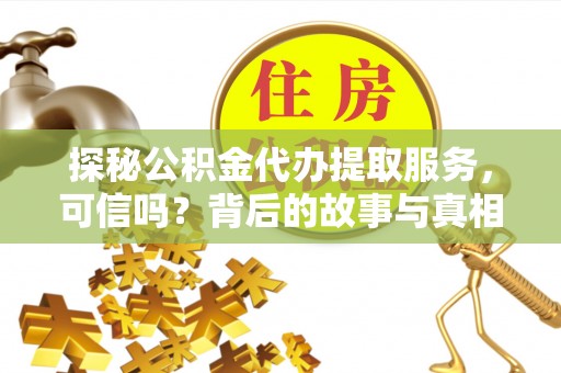 果洛探秘公积金代办提取服务，可信吗？背后的故事与真相