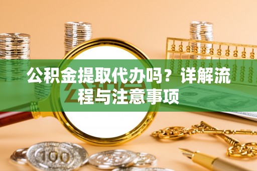 果洛公积金提取代办吗？详解流程与注意事项