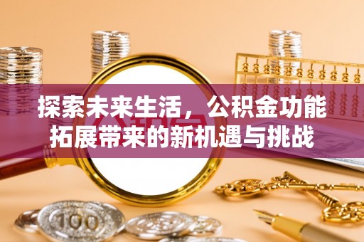 果洛探索未来生活，公积金功能拓展带来的新机遇与挑战