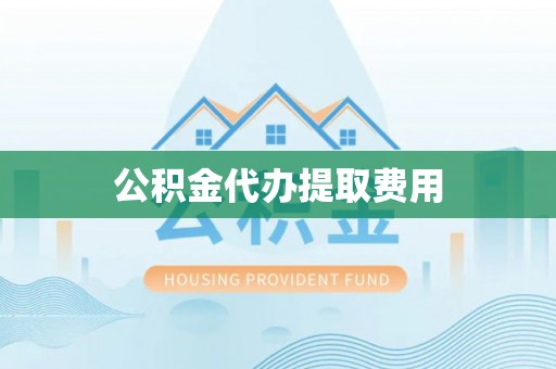 果洛公积金代办提取费用