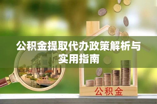 果洛公积金提取代办政策解析与实用指南