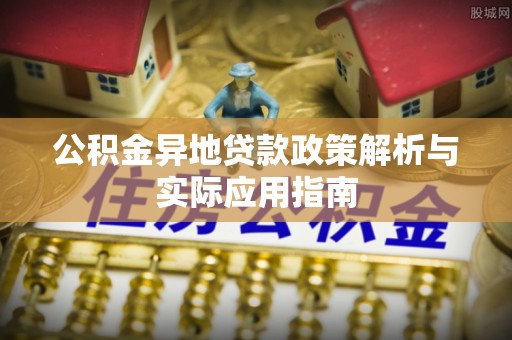 果洛公积金异地贷款政策解析与实际应用指南