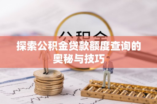 果洛探索公积金贷款额度查询的奥秘与技巧