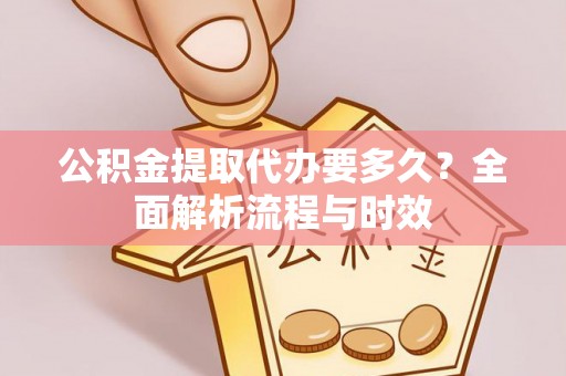 果洛公积金提取代办要多久？全面解析流程与时效