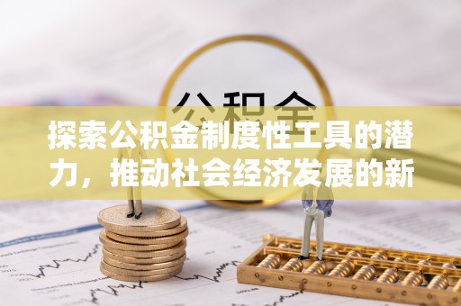 果洛探索公积金制度性工具的潜力，推动社会经济发展的新引擎