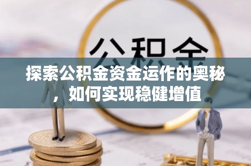 果洛探索公积金资金运作的奥秘，如何实现稳健增值