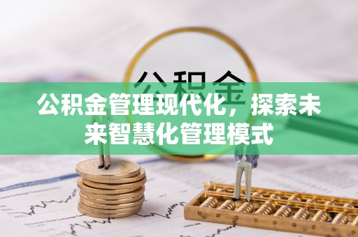果洛公积金管理现代化，探索未来智慧化管理模式