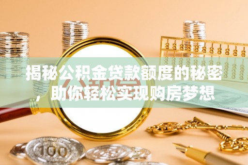 果洛揭秘公积金贷款额度的秘密，助你轻松实现购房梦想