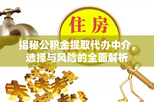 果洛揭秘公积金提取代办中介，选择与风险的全面解析