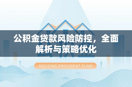 果洛公积金贷款风险防控，全面解析与策略优化