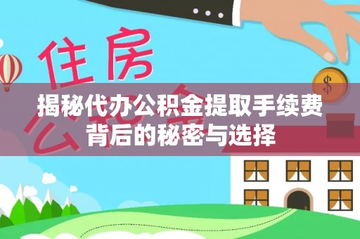 果洛揭秘代办公积金提取手续费背后的秘密与选择
