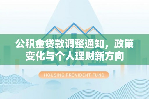 果洛公积金贷款调整通知，政策变化与个人理财新方向