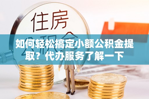 果洛如何轻松搞定小额公积金提取？代办服务了解一下