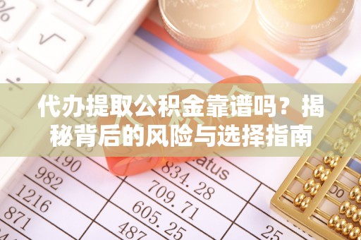 果洛代办提取公积金靠谱吗？揭秘背后的风险与选择指南