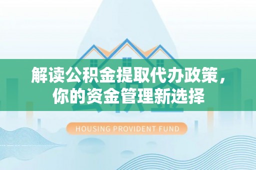 果洛解读公积金提取代办政策，你的资金管理新选择