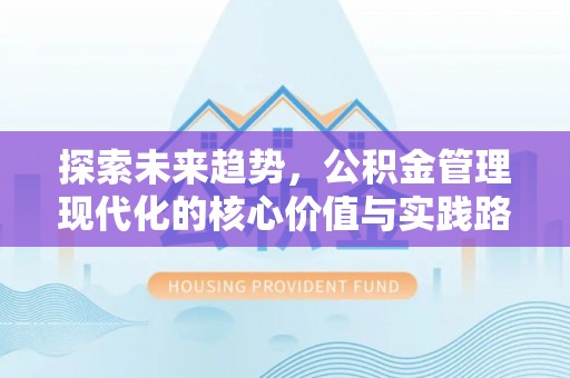 果洛探索未来趋势，公积金管理现代化的核心价值与实践路径