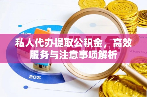 果洛私人代办提取公积金，高效服务与注意事项解析