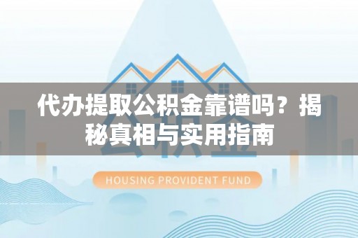 果洛代办提取公积金靠谱吗？揭秘真相与实用指南