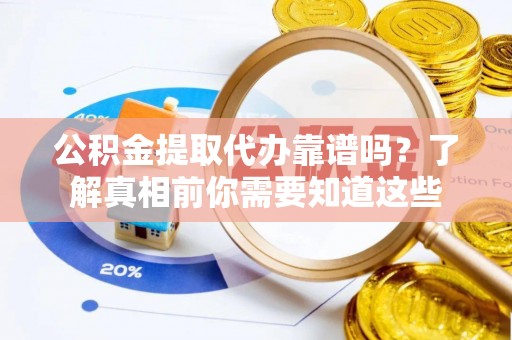 果洛公积金提取代办靠谱吗？了解真相前你需要知道这些