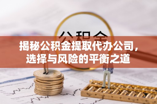 果洛揭秘公积金提取代办公司，选择与风险的平衡之道