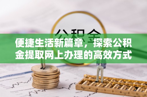 果洛便捷生活新篇章，探索公积金提取网上办理的高效方式