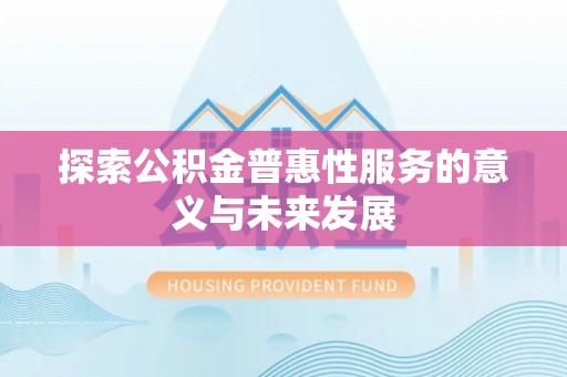 果洛探索公积金普惠性服务的意义与未来发展