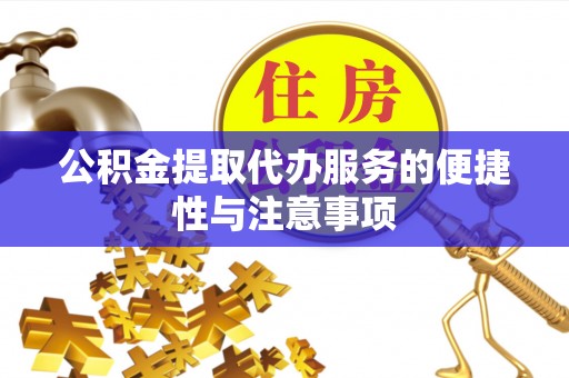 果洛公积金提取代办服务的便捷性与注意事项