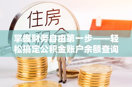 果洛掌握财务自由第一步——轻松搞定公积金账户余额查询的方法与技巧