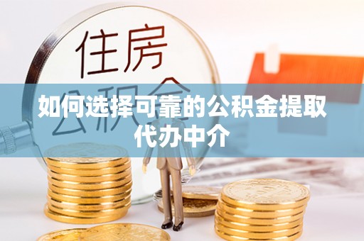 果洛如何选择可靠的公积金提取代办中介