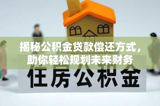 果洛揭秘公积金贷款偿还方式，助你轻松规划未来财务
