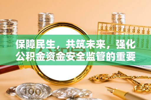 果洛保障民生，共筑未来，强化公积金资金安全监管的重要性