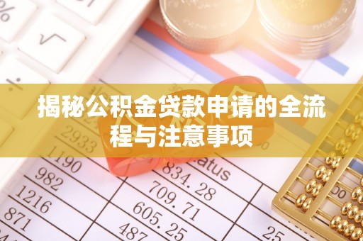 果洛揭秘公积金贷款申请的全流程与注意事项