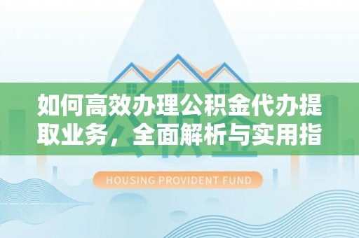 果洛如何高效办理公积金代办提取业务，全面解析与实用指南