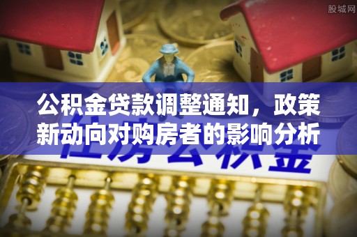果洛公积金贷款调整通知，政策新动向对购房者的影响分析