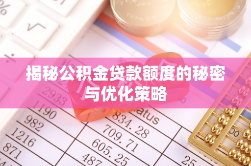 果洛揭秘公积金贷款额度的秘密与优化策略