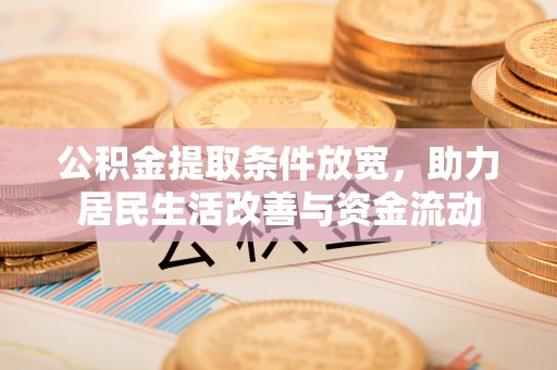 果洛公积金提取条件放宽，助力居民生活改善与资金流动