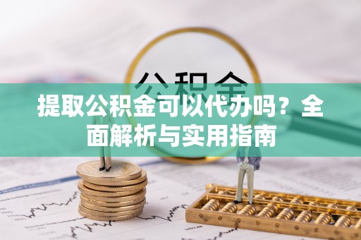 果洛提取公积金可以代办吗？全面解析与实用指南