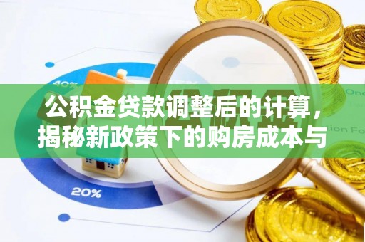 果洛公积金贷款调整后的计算，揭秘新政策下的购房成本与规划策略