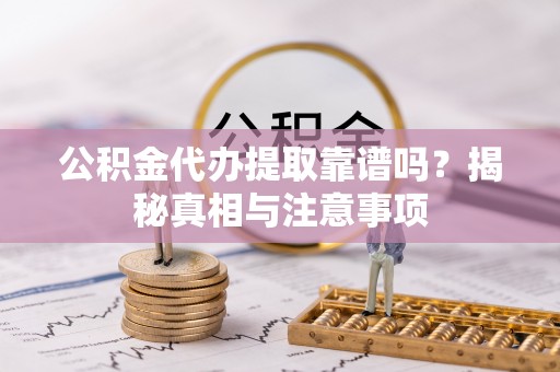 果洛公积金代办提取靠谱吗？揭秘真相与注意事项