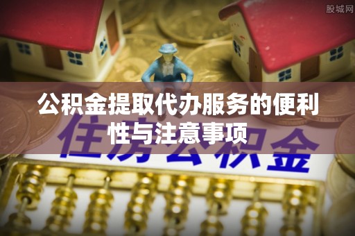 果洛公积金提取代办服务的便利性与注意事项