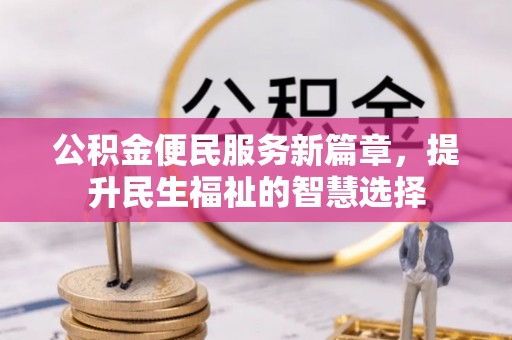 果洛公积金便民服务新篇章，提升民生福祉的智慧选择