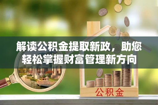 果洛解读公积金提取新政，助您轻松掌握财富管理新方向